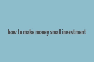 how to make money small investment