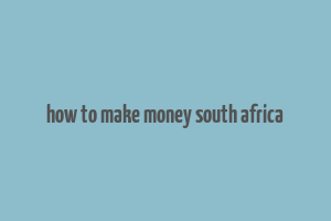 how to make money south africa