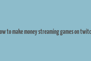 how to make money streaming games on twitch