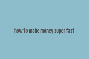 how to make money super fast