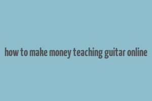 how to make money teaching guitar online