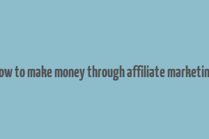 how to make money through affiliate marketing