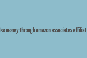 how to make money through amazon associates affiliate program