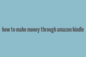 how to make money through amazon kindle