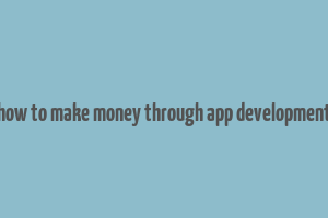 how to make money through app development