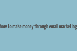 how to make money through email marketing