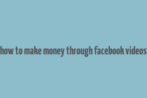 how to make money through facebook videos