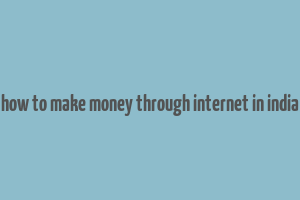 how to make money through internet in india