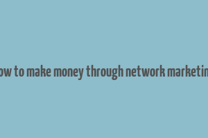 how to make money through network marketing