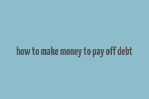 how to make money to pay off debt