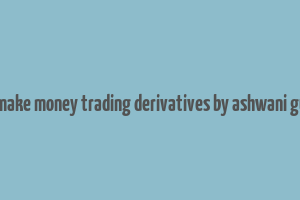 how to make money trading derivatives by ashwani gujral pdf