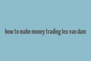 how to make money trading lex van dam