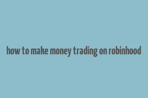 how to make money trading on robinhood