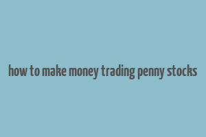 how to make money trading penny stocks