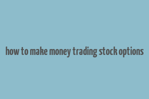 how to make money trading stock options