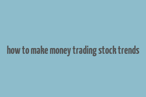 how to make money trading stock trends