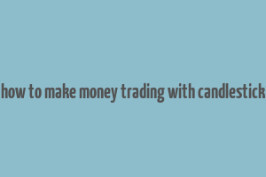 how to make money trading with candlestick