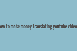 how to make money translating youtube videos