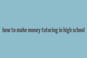 how to make money tutoring in high school