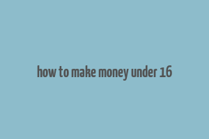 how to make money under 16