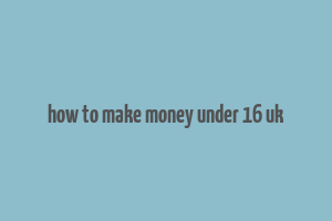 how to make money under 16 uk