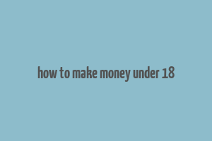 how to make money under 18