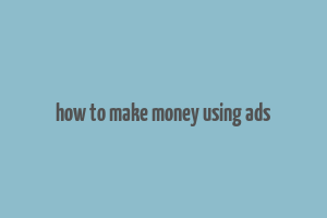 how to make money using ads