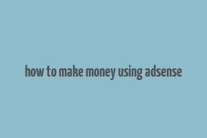 how to make money using adsense