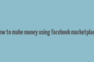 how to make money using facebook marketplace