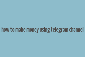 how to make money using telegram channel