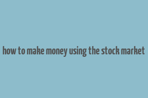 how to make money using the stock market