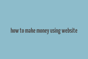 how to make money using website