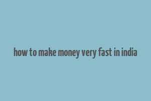 how to make money very fast in india