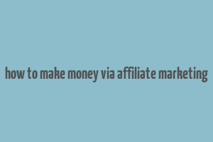 how to make money via affiliate marketing