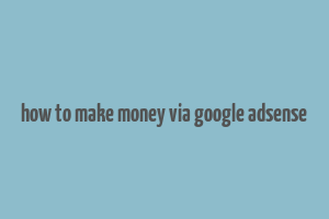 how to make money via google adsense