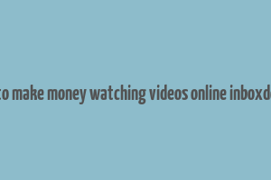 how to make money watching videos online inboxdollars