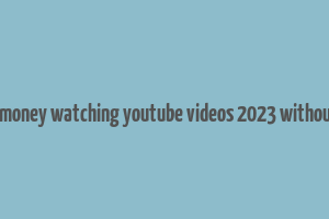 how to make money watching youtube videos 2023 without investment