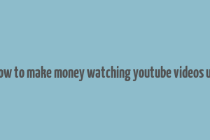 how to make money watching youtube videos uk