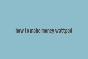 how to make money wattpad