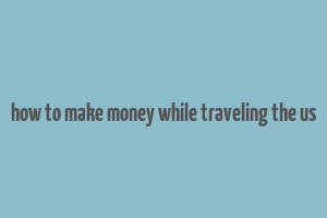 how to make money while traveling the us