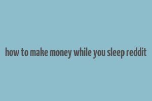 how to make money while you sleep reddit