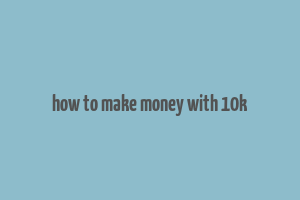 how to make money with 10k