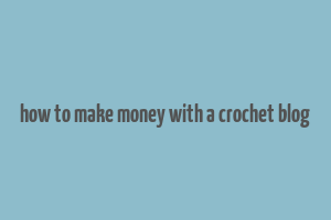 how to make money with a crochet blog