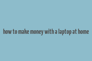 how to make money with a laptop at home