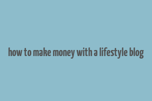 how to make money with a lifestyle blog