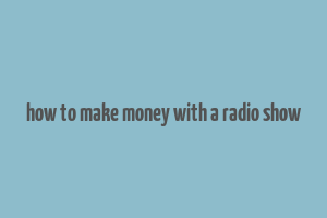 how to make money with a radio show