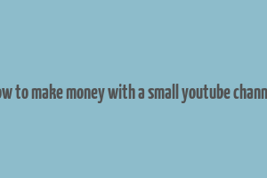 how to make money with a small youtube channel