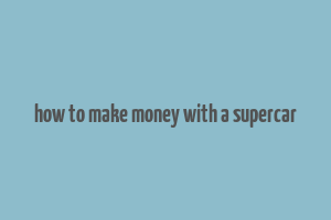 how to make money with a supercar