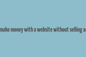 how to make money with a website without selling anything