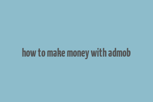 how to make money with admob